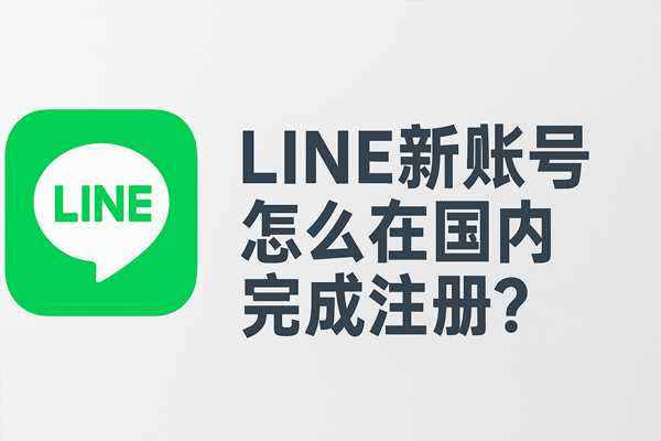 LINE新账号怎么在国内完成注册？