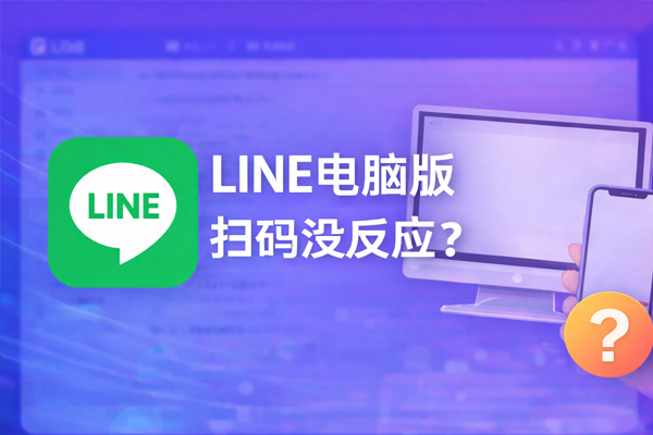 LINE电脑版扫码没反应？